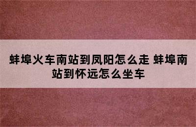 蚌埠火车南站到凤阳怎么走 蚌埠南站到怀远怎么坐车